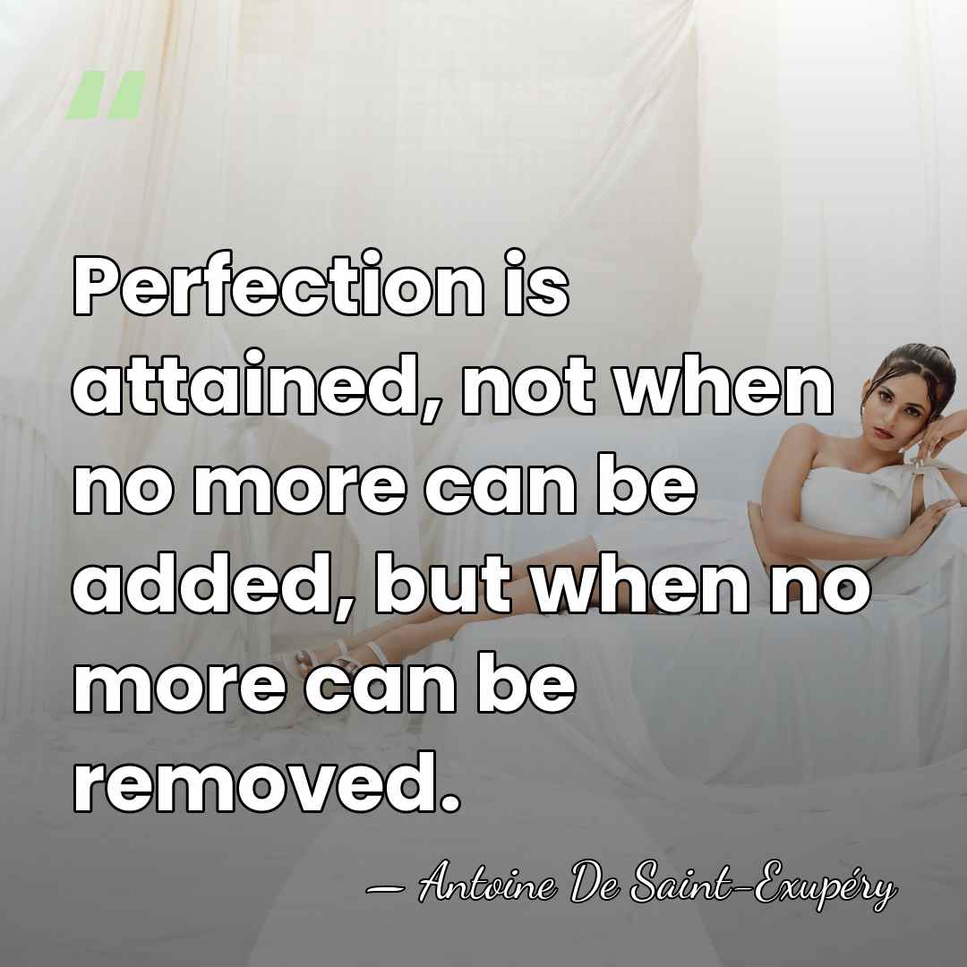 Perfection is attained, not when no more can be added, but when&hellip; - Antoine De Saint-Exupéry