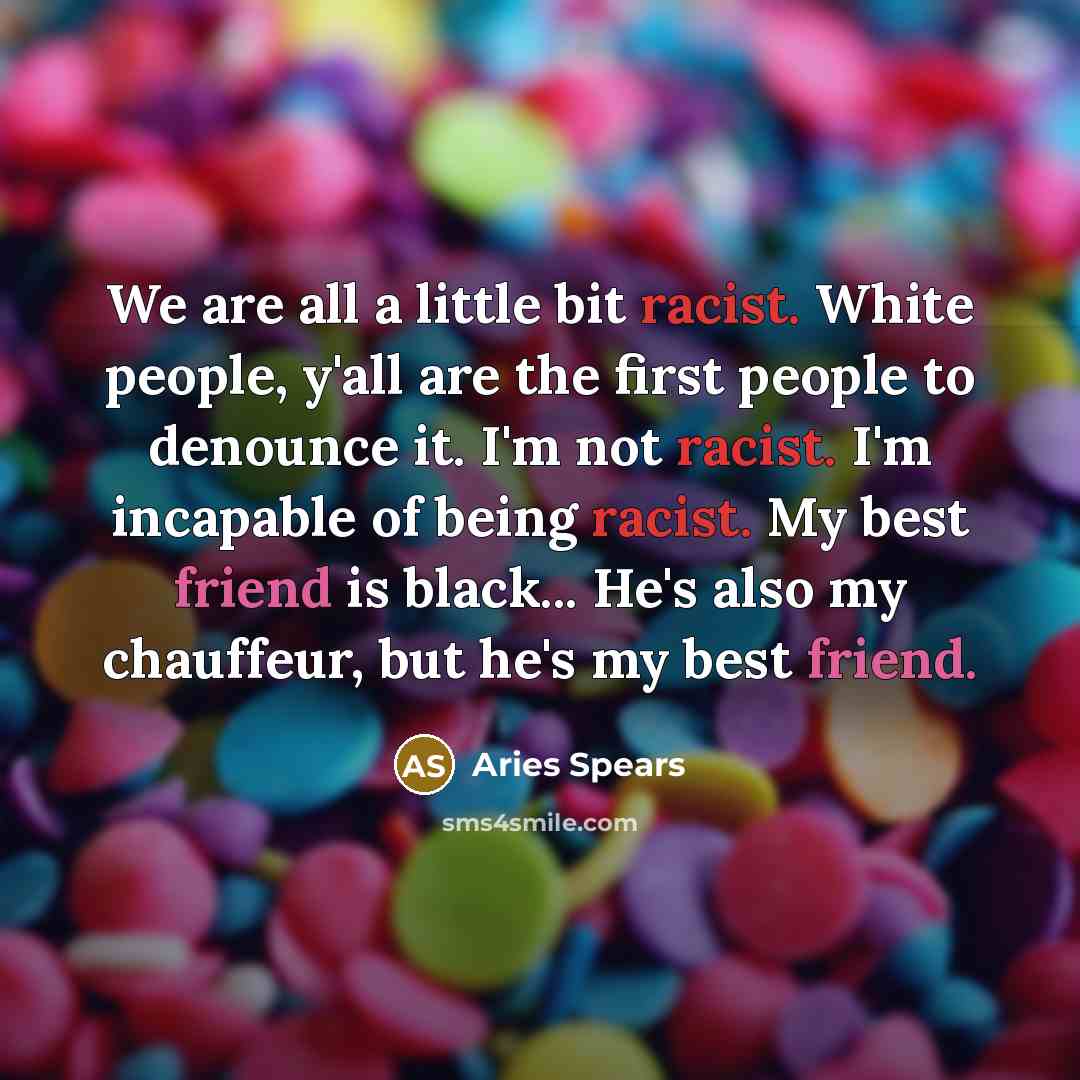 “We are all a little bit racist. White people, y'all…” quote by Aries Spears