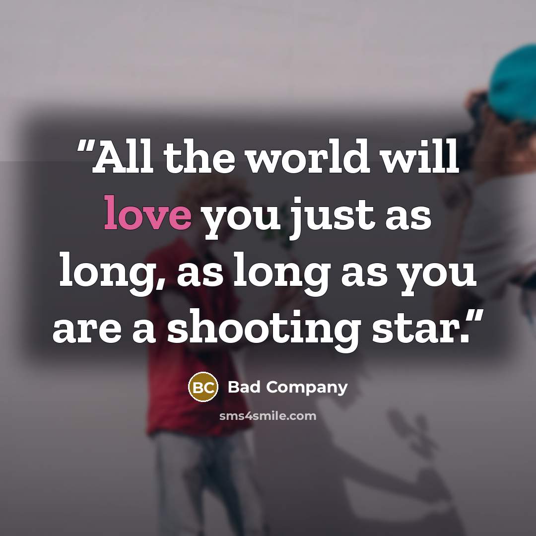 “All the world will love you just as long, as long as you are a shooting star.” quote by Bad Company