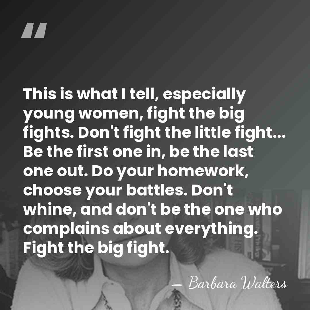 This is what I tell, especially young women, fight the big fights.&hellip; - Barbara Walters