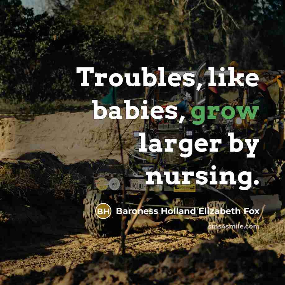 “Troubles, like babies, grow larger by nursing.” quote by Baroness Holland Elizabeth Fox