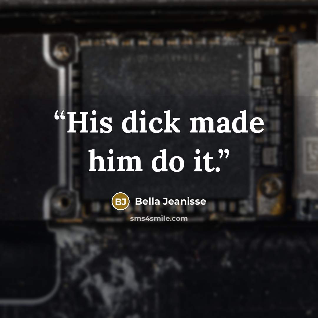“His dick made him do it.” quote by Bella Jeanisse