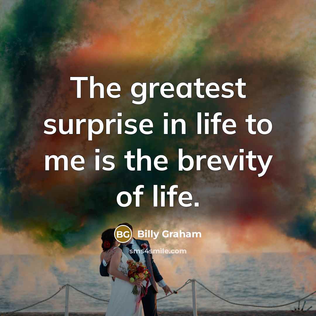 “The greatest surprise in life to me is the brevity…” quote by Billy Graham