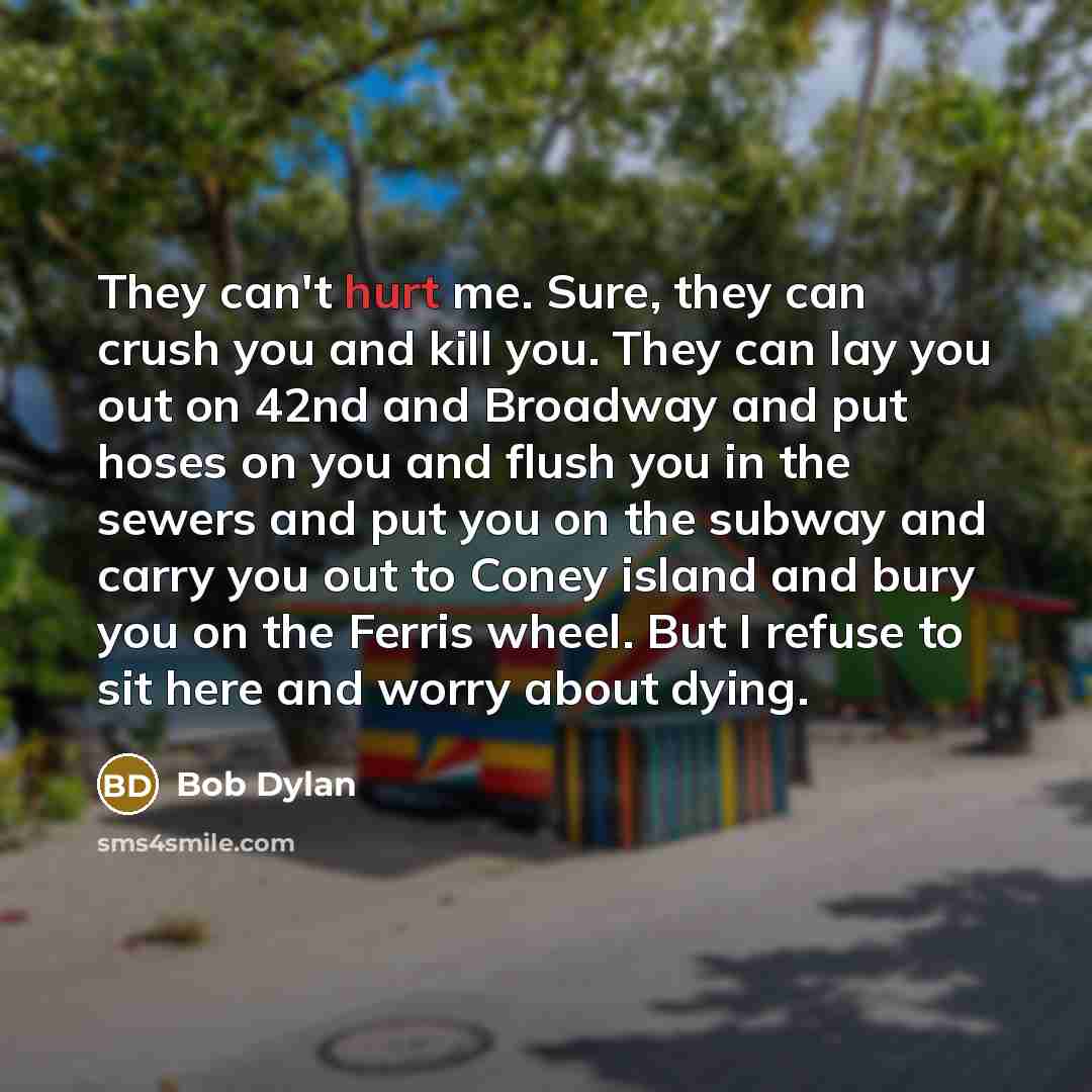 “They can't hurt me. Sure, they can crush you and…” quote by Bob Dylan