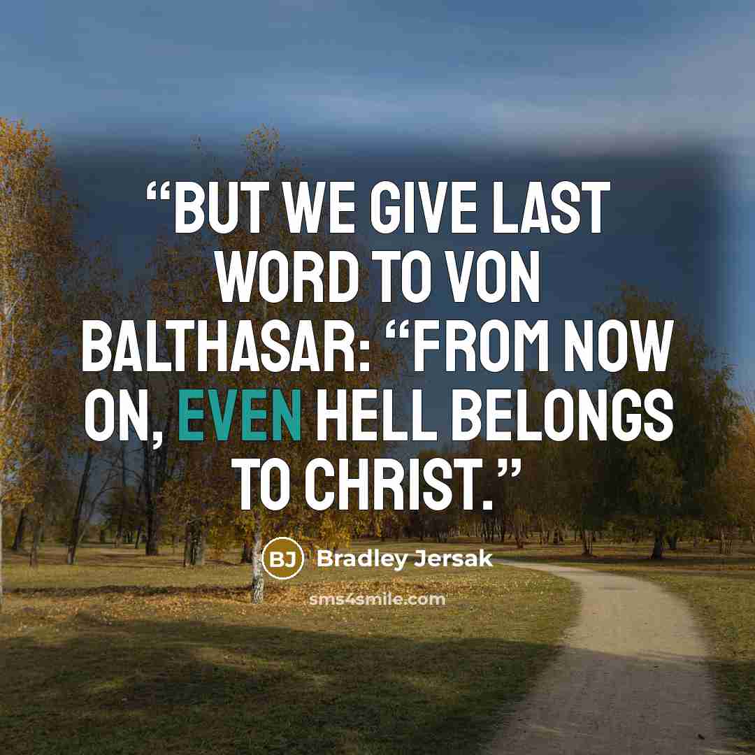“But we give last word to von Balthasar: “From now on, even hell belongs to Christ.” quote by Bradley Jersak