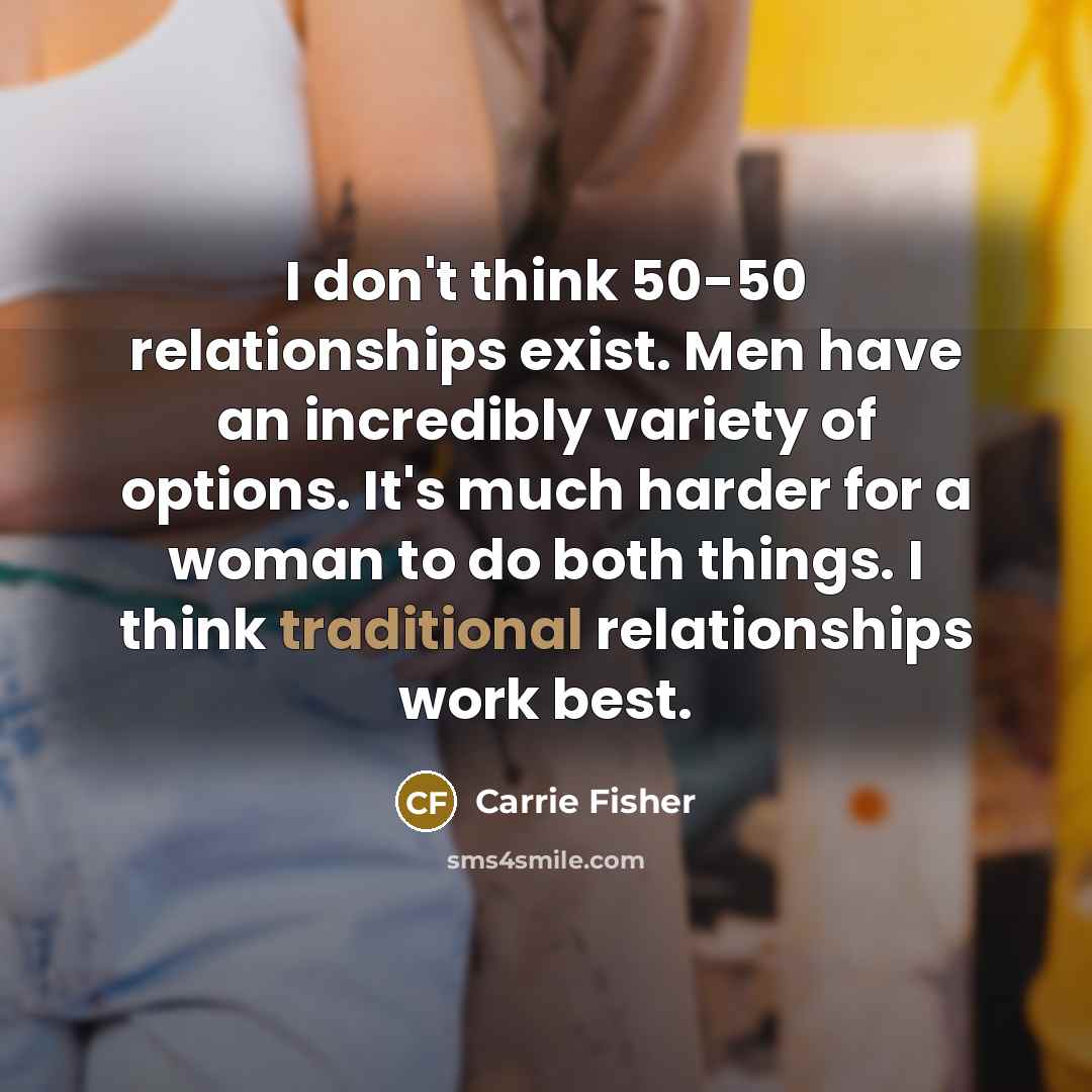 “I don't think 50-50 relationships exist. Men have an incredibly…” quote by Carrie Fisher