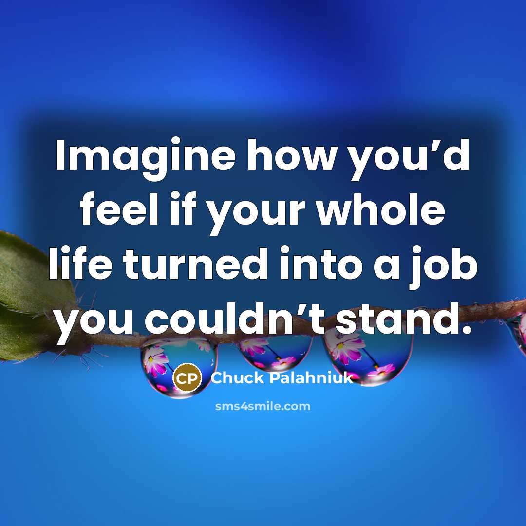“Imagine how you’d feel if your whole life turned into…” quote by Chuck Palahniuk