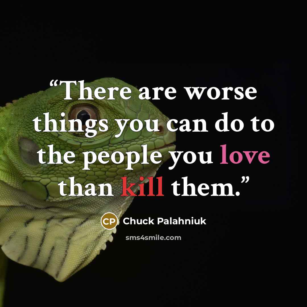 “There are worse things you can do to the people you love than kill them.” quote by Chuck Palahniuk