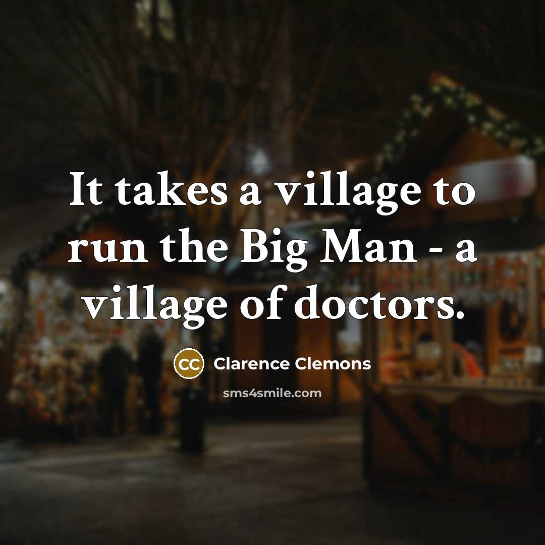 “It takes a village to run the Big Man -…” quote by Clarence Clemons
