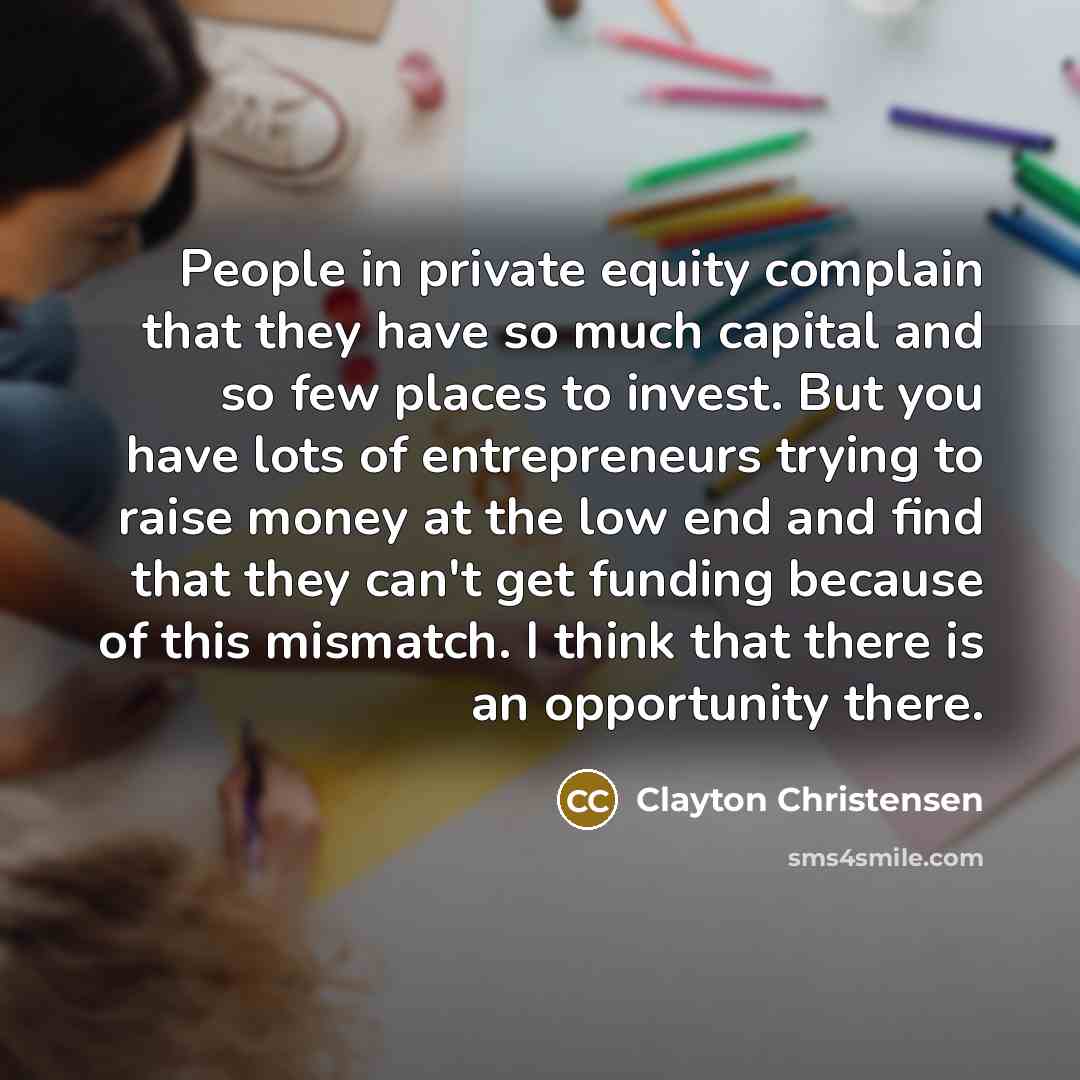 “People in private equity complain that they have so much…” quote by Clayton Christensen