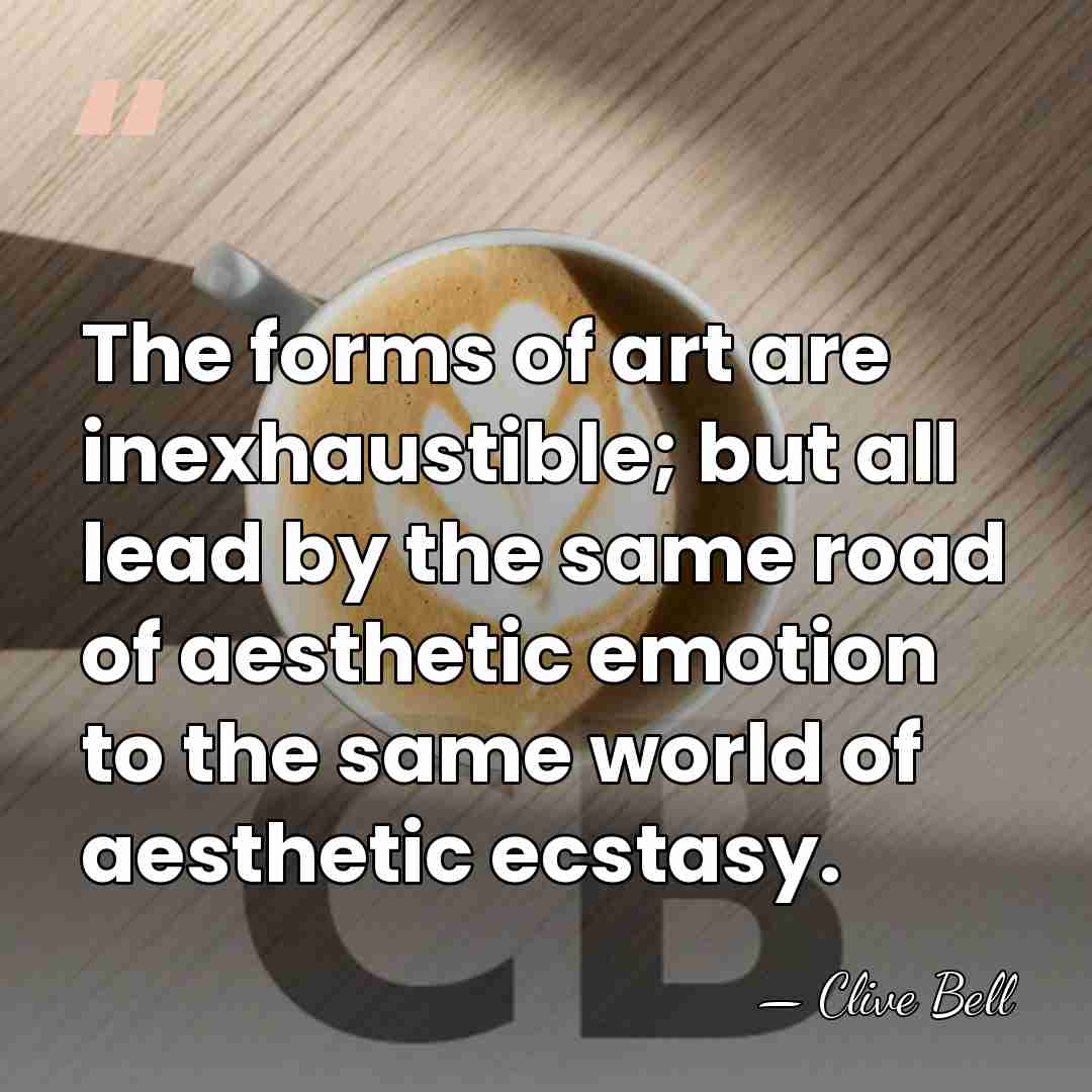 The forms of art are inexhaustible; but all lead by the same&hellip; - Clive Bell