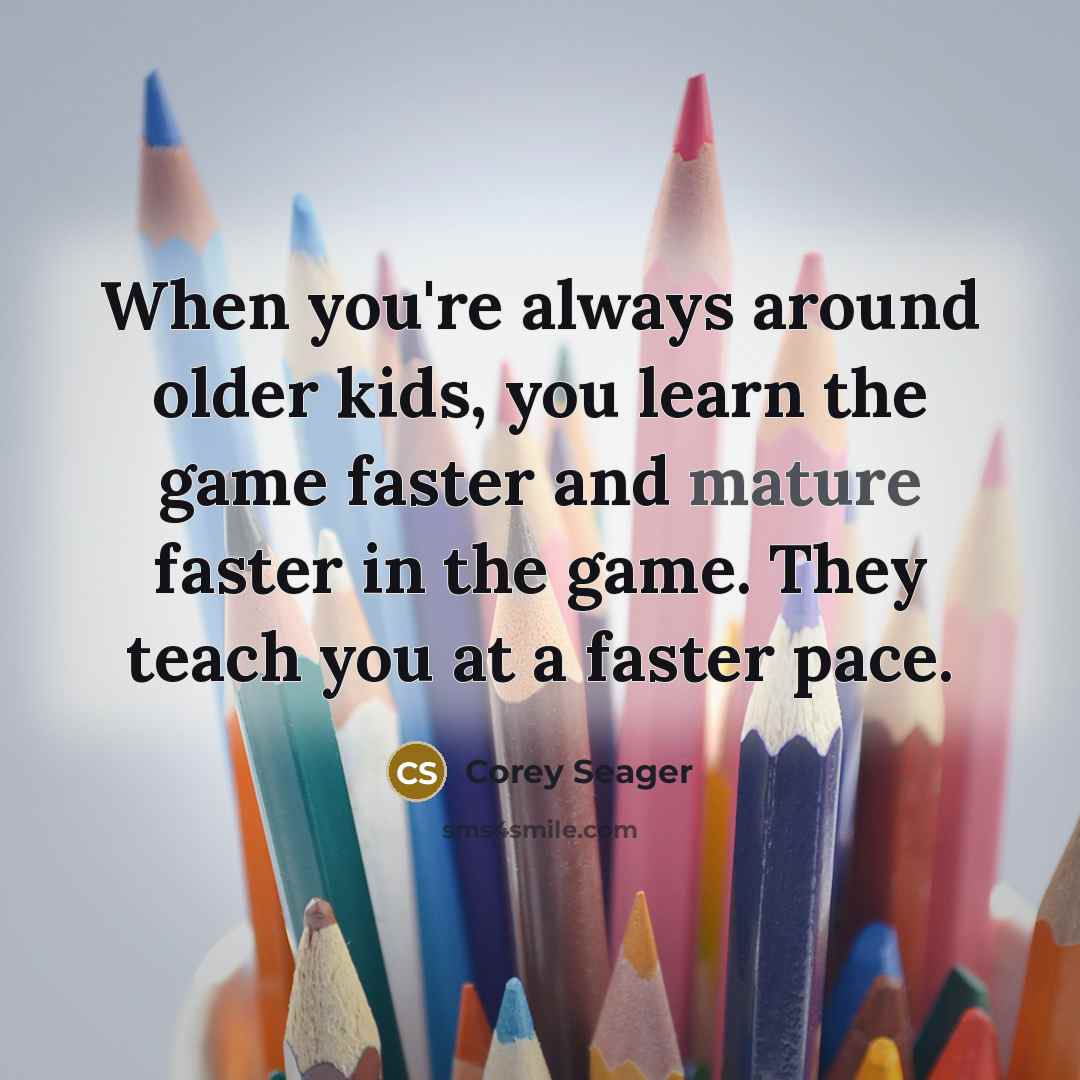 “When you're always around older kids, you learn the game…” quote by Corey Seager