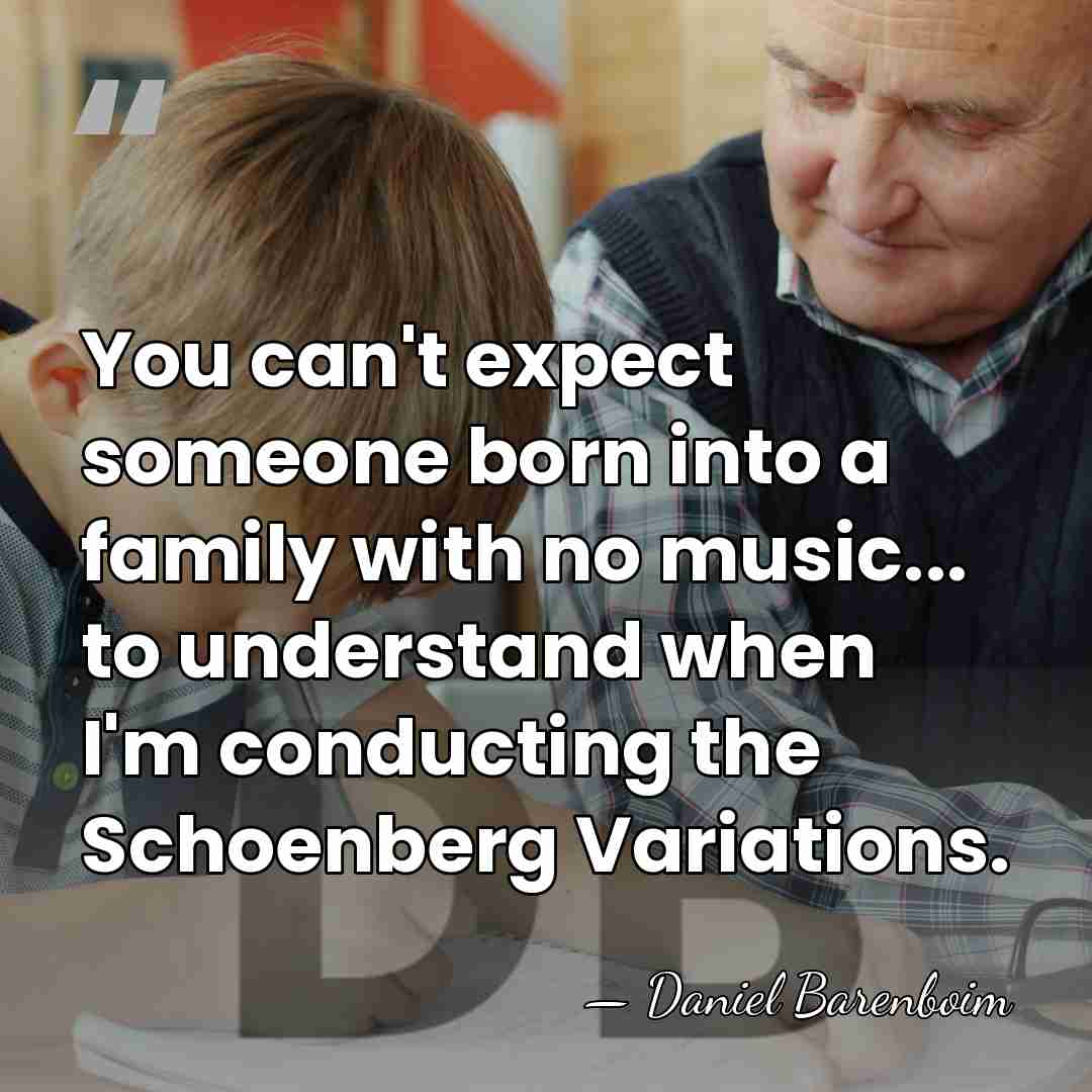 You can't expect someone born into a family with no music... to&hellip; - Daniel Barenboim