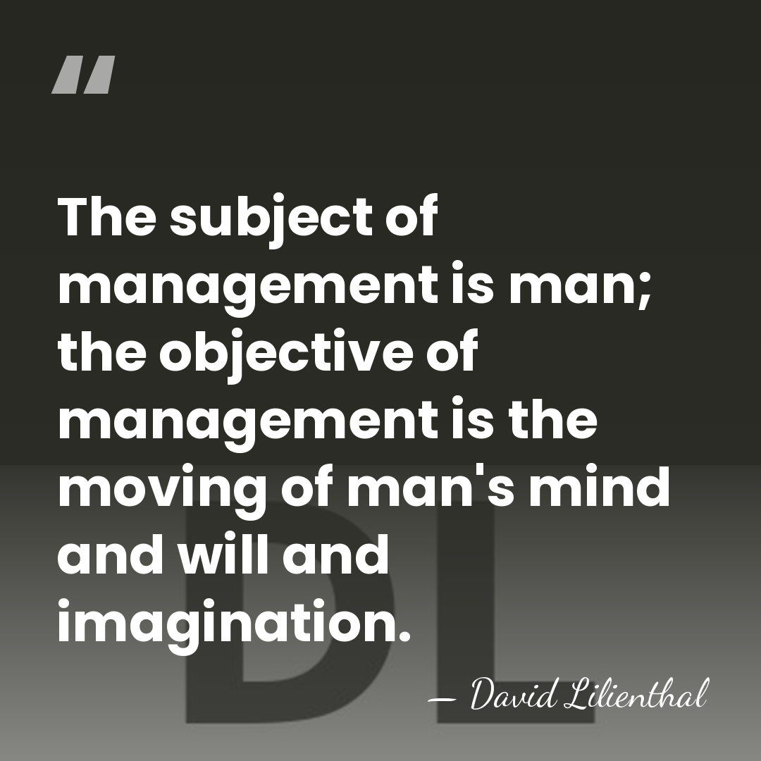 The subject of management is man; the objective of management is the&hellip; - David Lilienthal