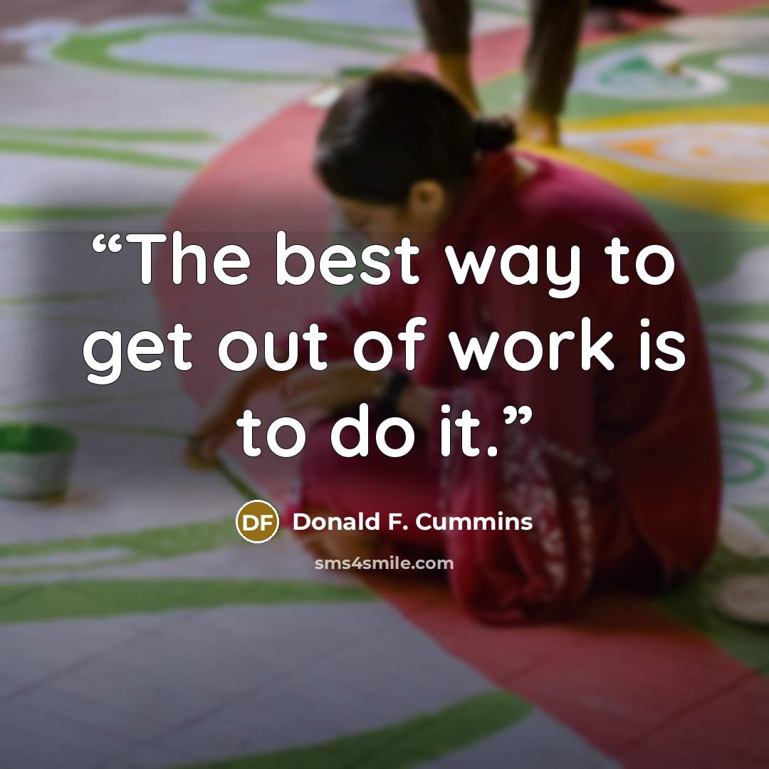 “The best way to get out of work is to do it.” quote by Donald F. Cummins