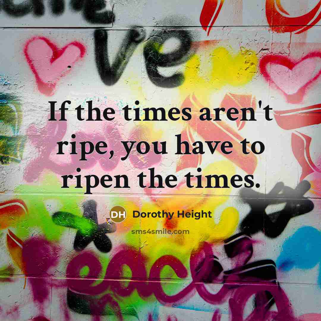 “If the times aren't ripe, you have to ripen the…” quote by Dorothy Height