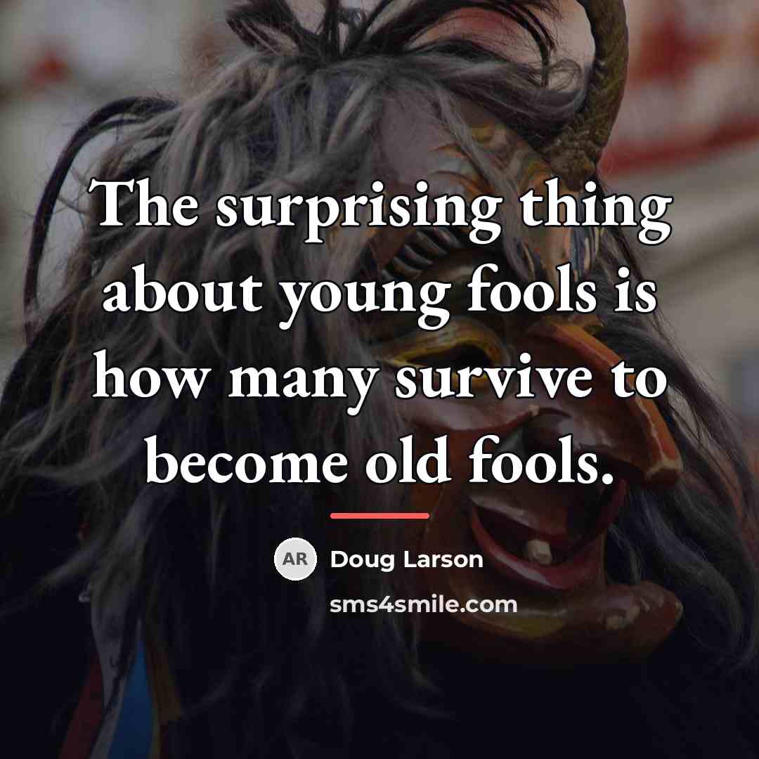 “The surprising thing about young fools is how many survive…” quote by Doug Larson