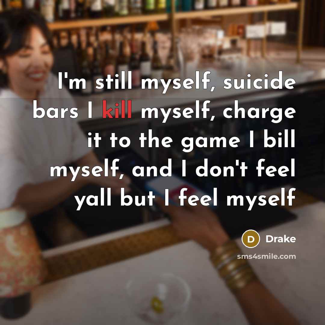 “I'm still myself, suicide bars I kill myself, charge it…” quote by Drake