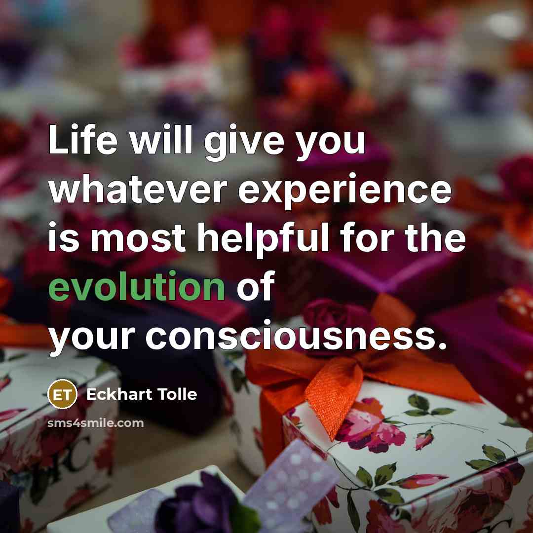 “Life will give you whatever experience is most helpful for…” quote by Eckhart Tolle