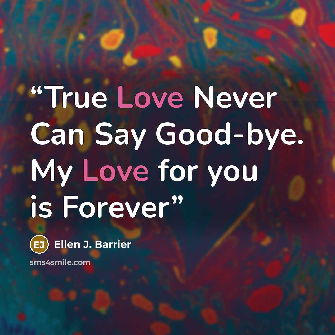 “True Love Never Can Say Good-bye. My Love for you is Forever” quote by Ellen J. Barrier