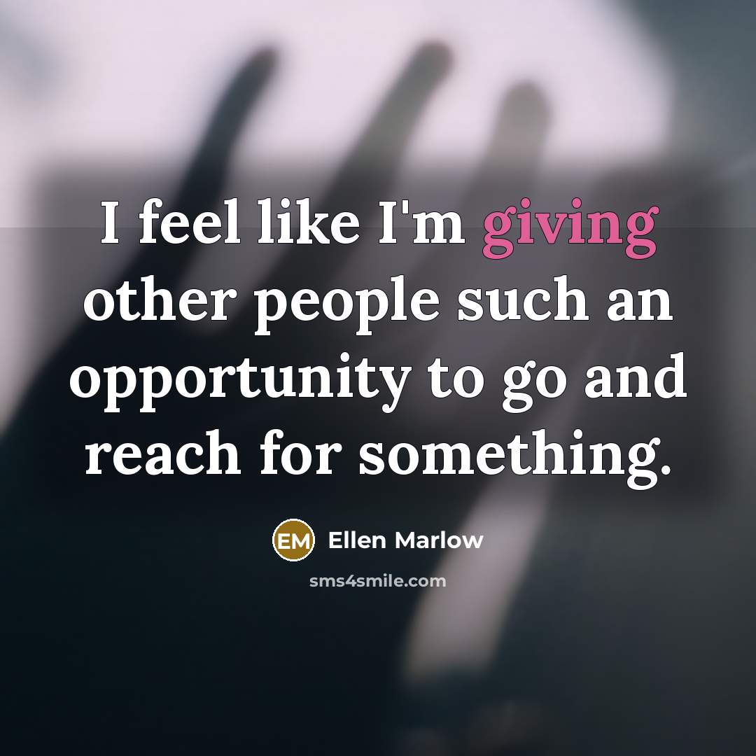 “I feel like I'm giving other people such an opportunity…” quote by Ellen Marlow