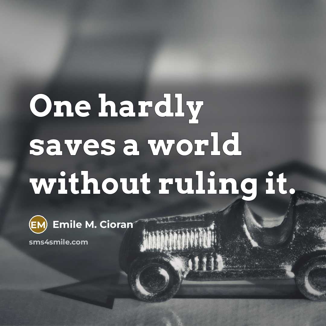 “One hardly saves a world without ruling it.” quote by Emile M. Cioran