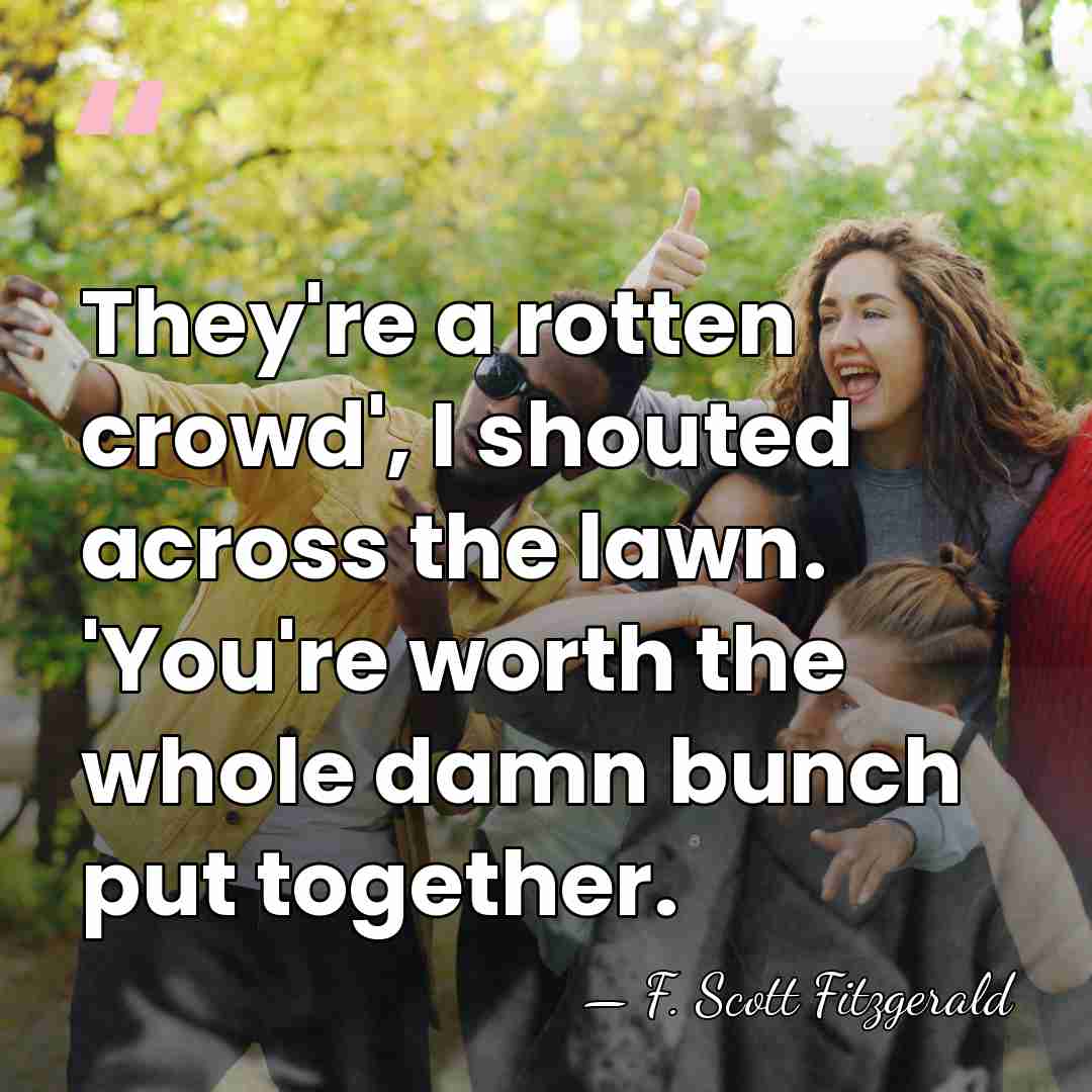 They're a rotten crowd', I shouted across the lawn. 'You're worth the&hellip; - F. Scott Fitzgerald