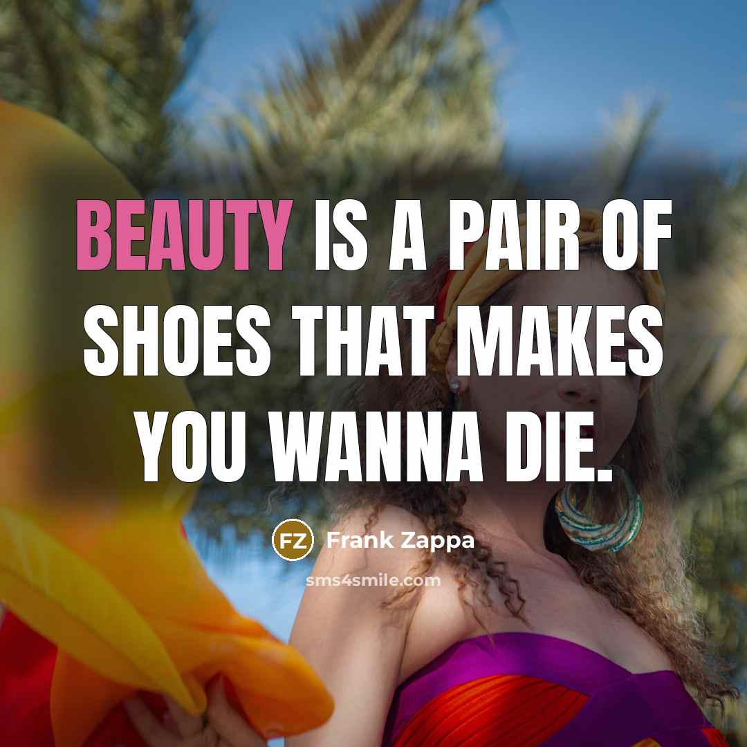 “Beauty is a pair of shoes that makes you wanna…” quote by Frank Zappa