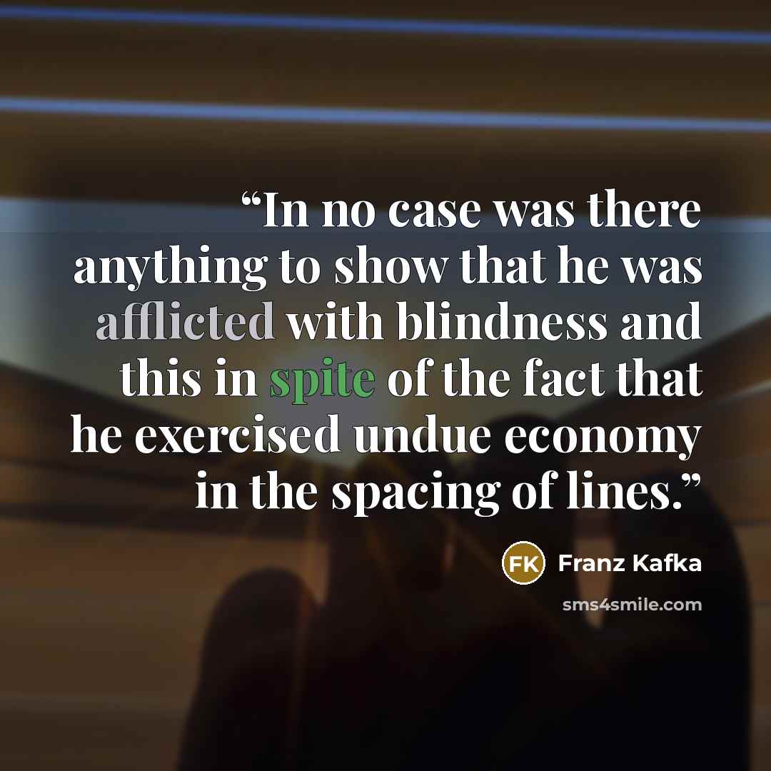 “In no case was there anything to show that he was afflicted with blindness and this in spite of the fact that he exercised undue economy in the spacing of lines.” quote by Franz Kafka