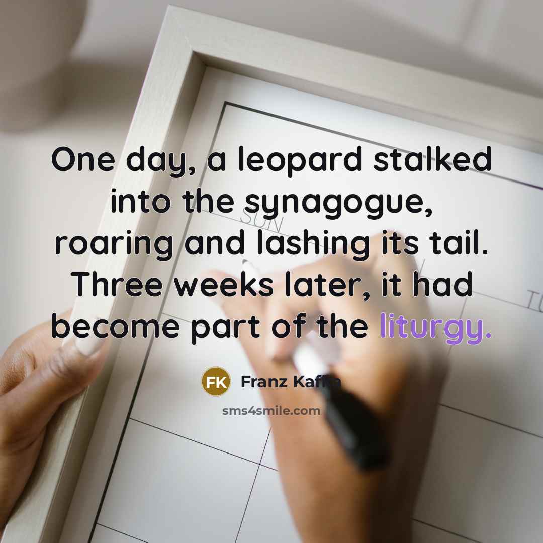 “One day, a leopard stalked into the synagogue, roaring and…” quote by Franz Kafka