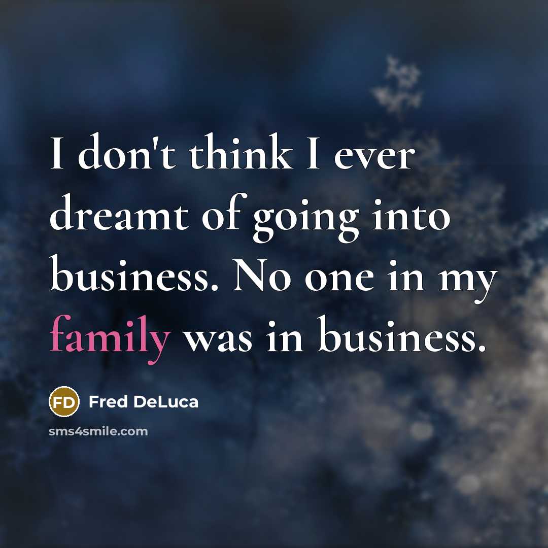 “I don't think I ever dreamt of going into business.…” quote by Fred DeLuca