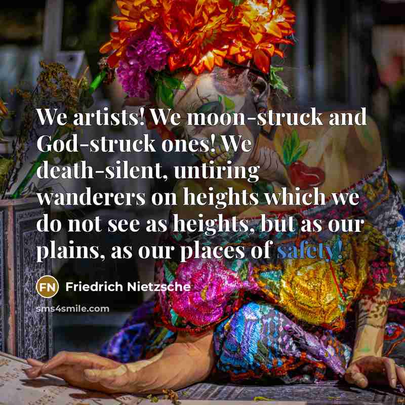 “We artists! We moon-struck and God-struck ones! We death-silent, untiring…” quote by Friedrich Nietzsche