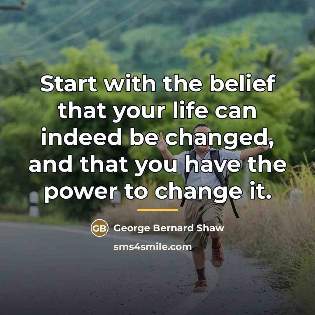 “Start with the belief that your life can indeed be…” quote by George Bernard Shaw