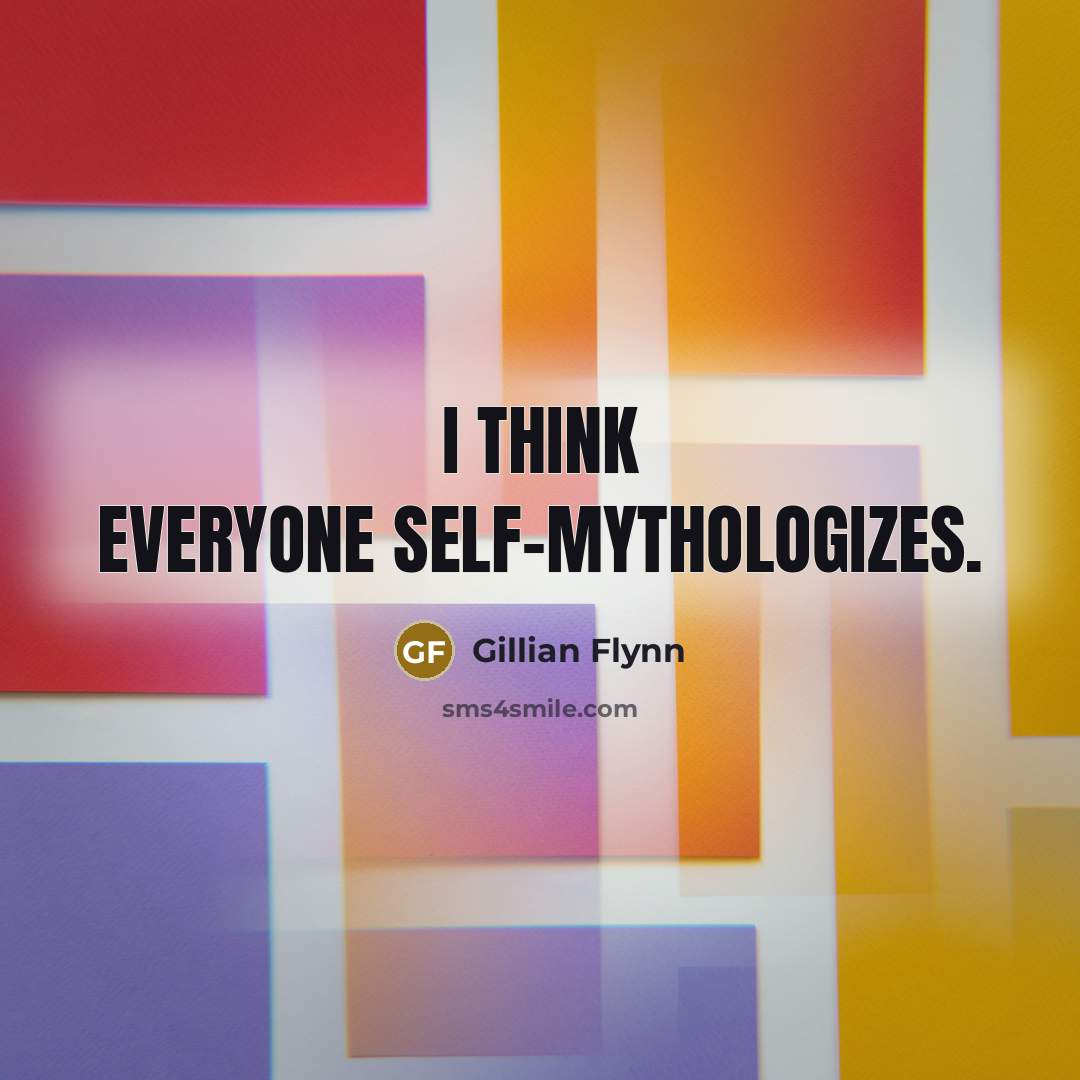 “I think everyone self-mythologizes.…” quote by Gillian Flynn