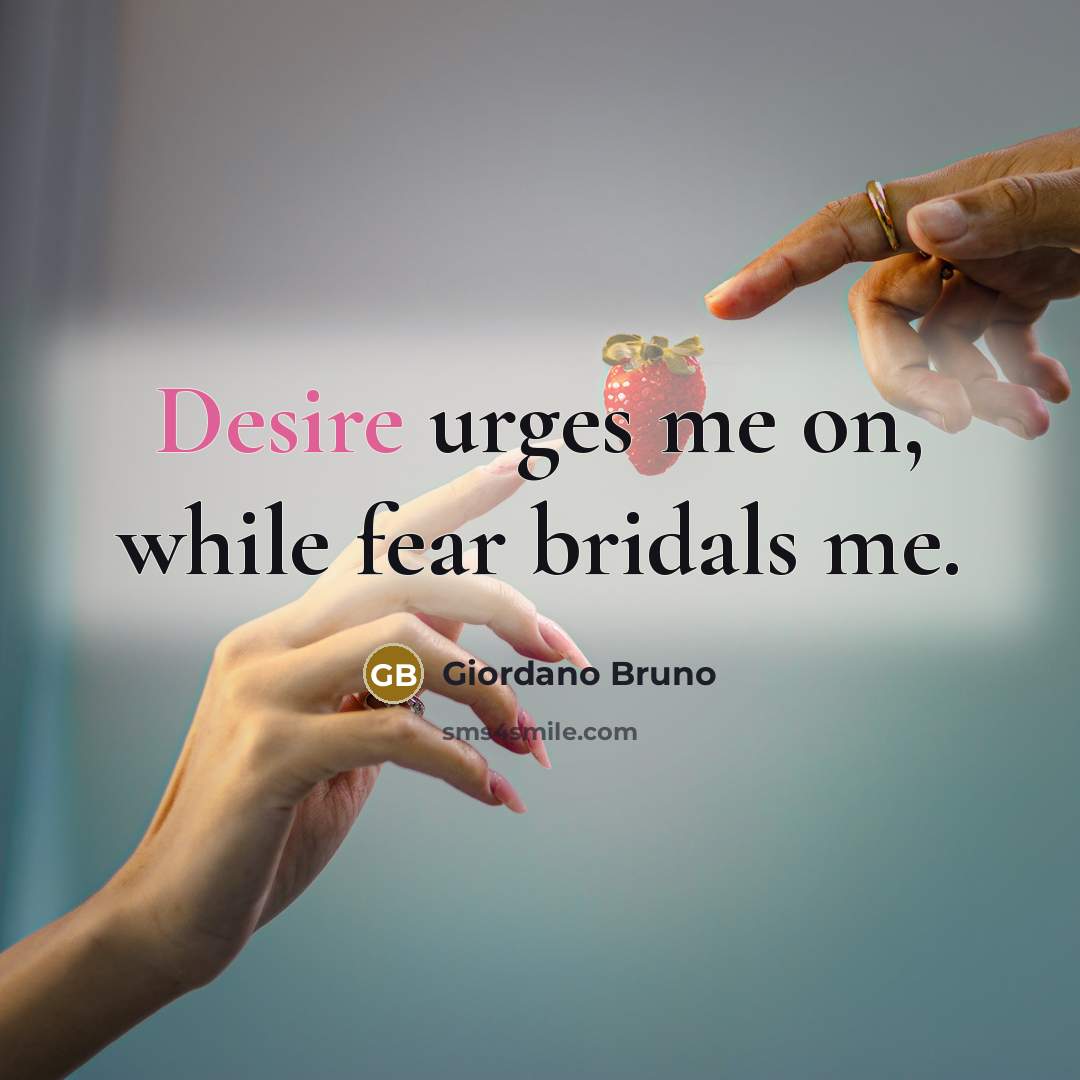 “Desire urges me on, while fear bridals me.” quote by Giordano Bruno