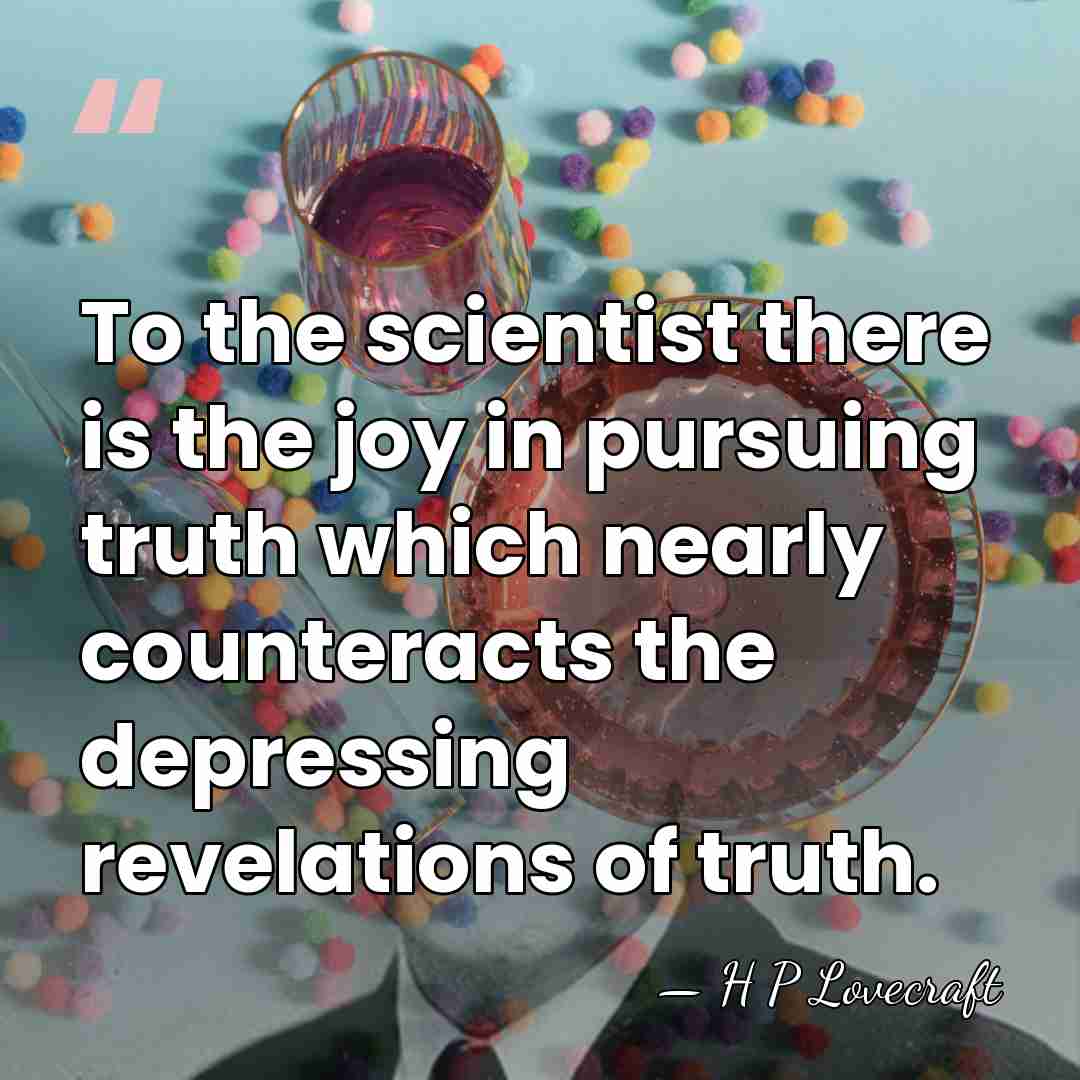 To the scientist there is the joy in pursuing truth which nearly&hellip; - H P Lovecraft