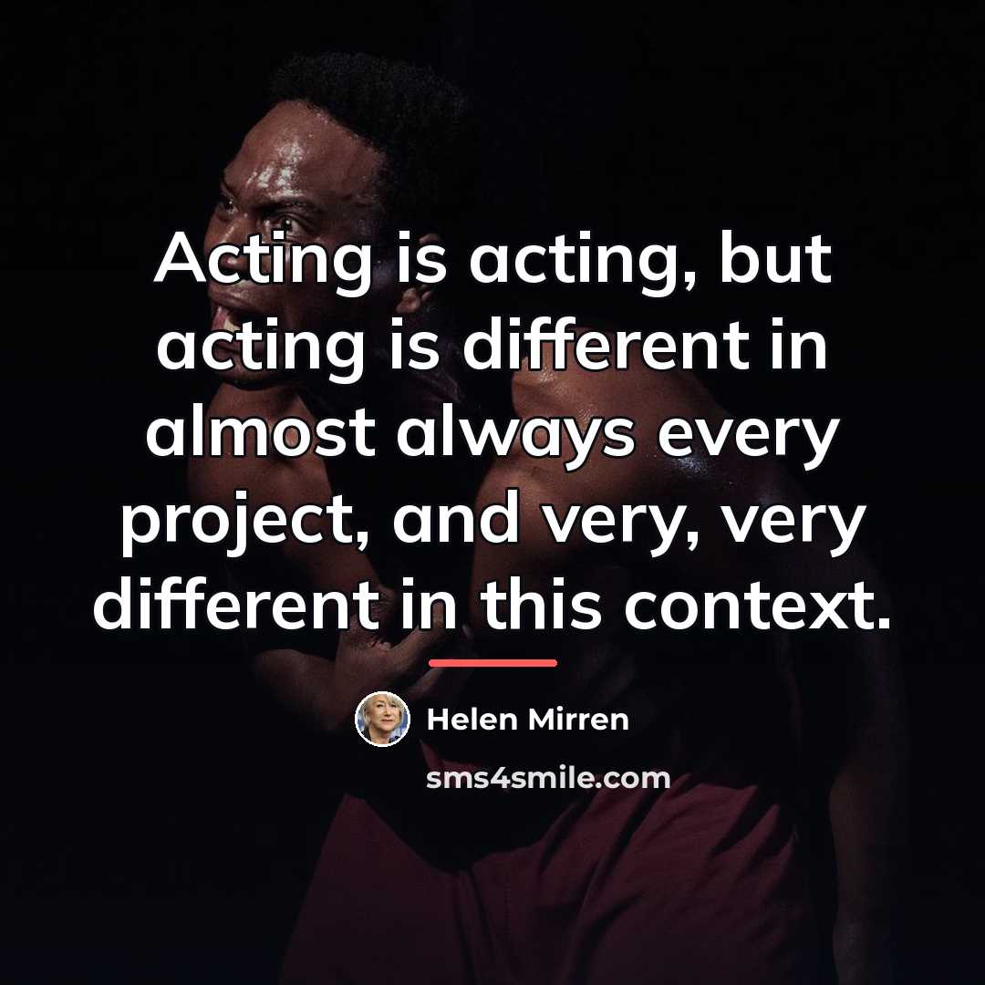 “Acting is acting, but acting is different in almost always…” quote by Helen Mirren