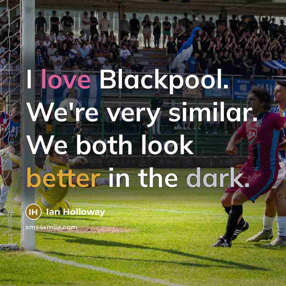 “I love Blackpool. We're very similar. We both look better…” quote by Ian Holloway