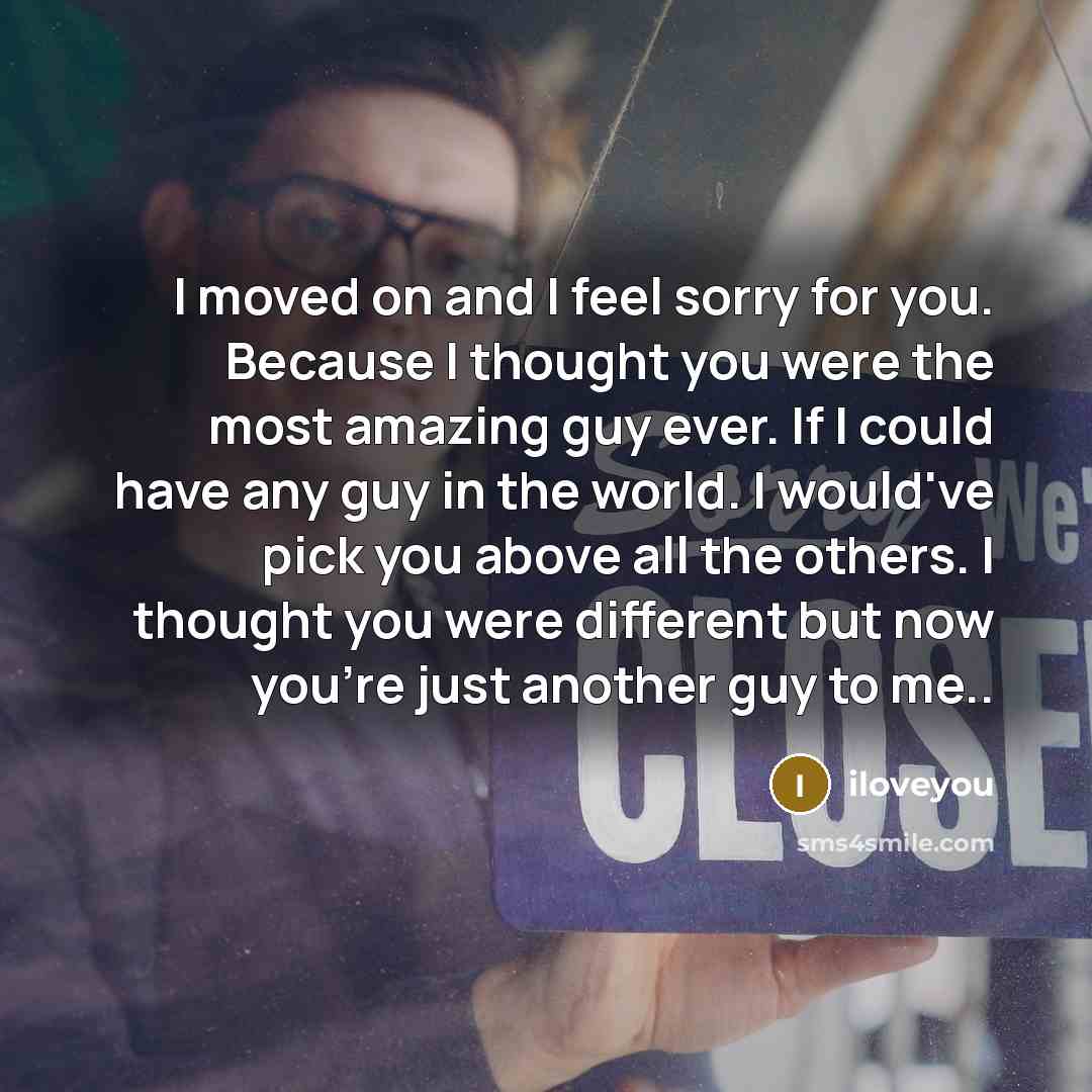 “I moved on and I feel sorry for you. Because…” quote by iloveyou