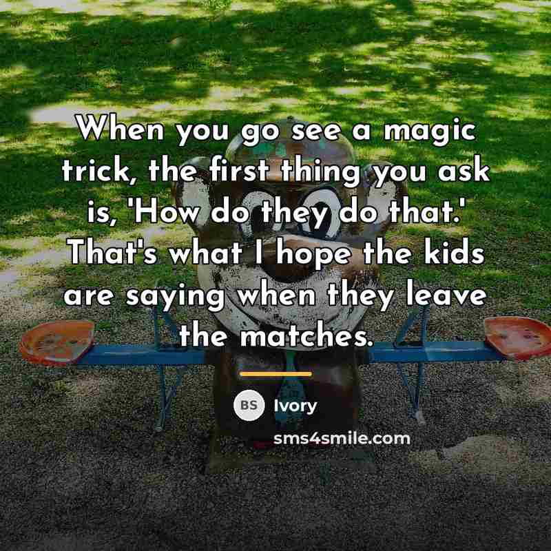 “When you go see a magic trick, the first thing…” quote by Ivory