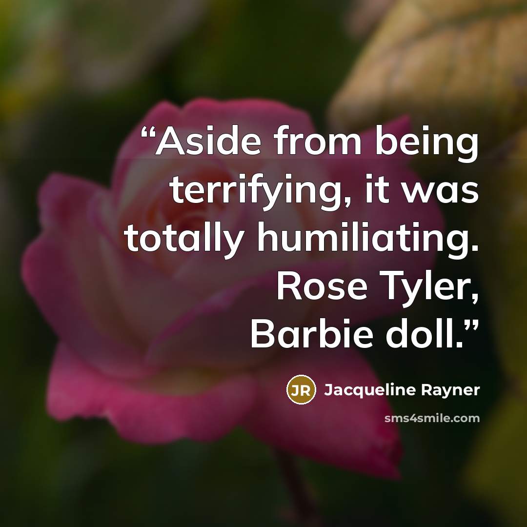 “Aside from being terrifying, it was totally humiliating. Rose Tyler, Barbie doll.” quote by Jacqueline Rayner