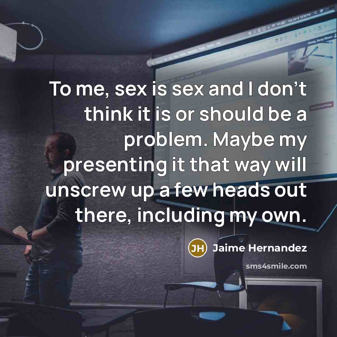 “To me, sex is sex and I don't think it…” quote by Jaime Hernandez