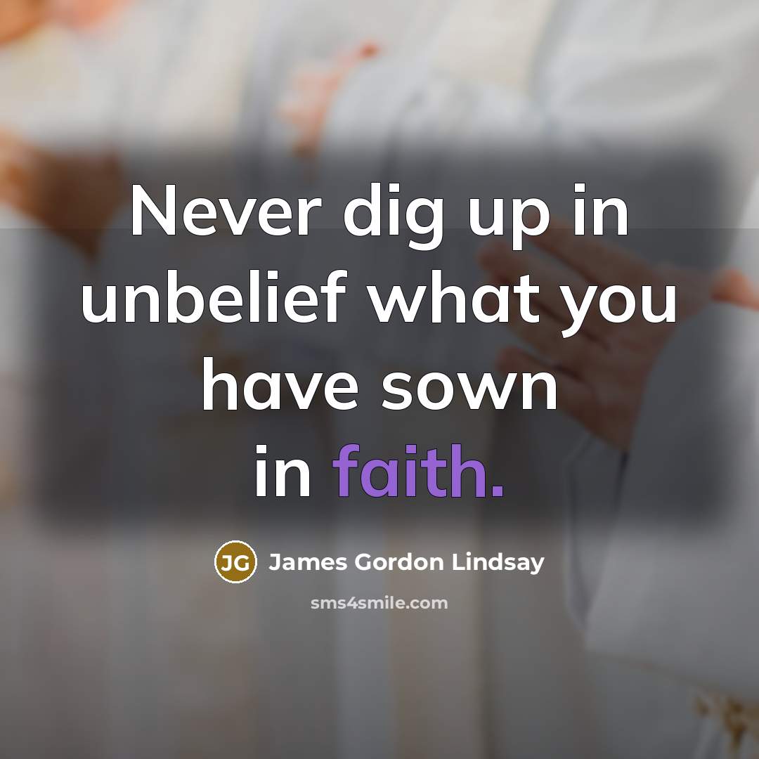“Never dig up in unbelief what you have sown in…” quote by James Gordon Lindsay