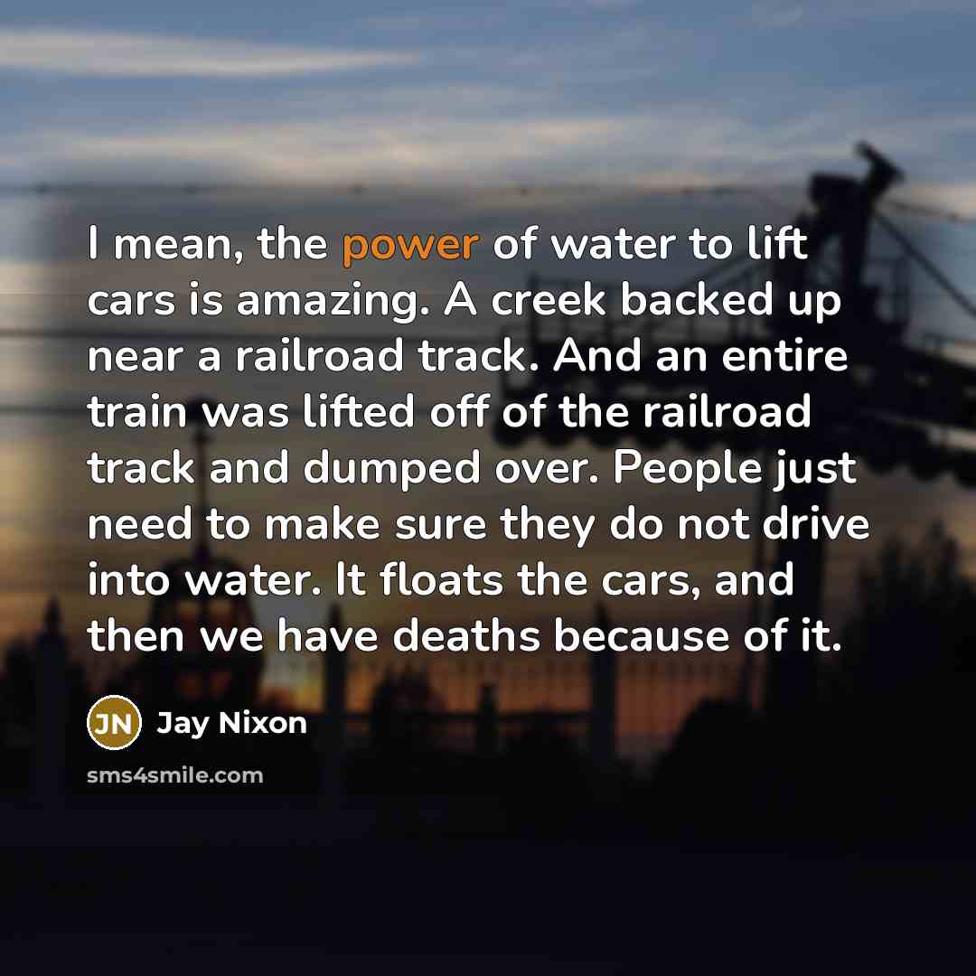 “I mean, the power of water to lift cars is…” quote by Jay Nixon