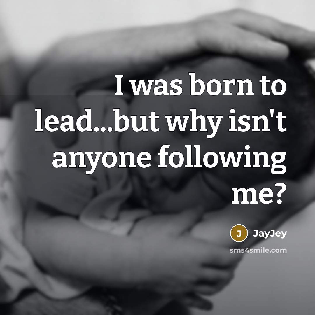 “I was born to lead...but why isn't anyone following me?” quote by JayJey