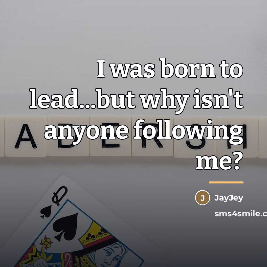 “I was born to lead...but why isn't anyone following me?…” quote by JayJey
