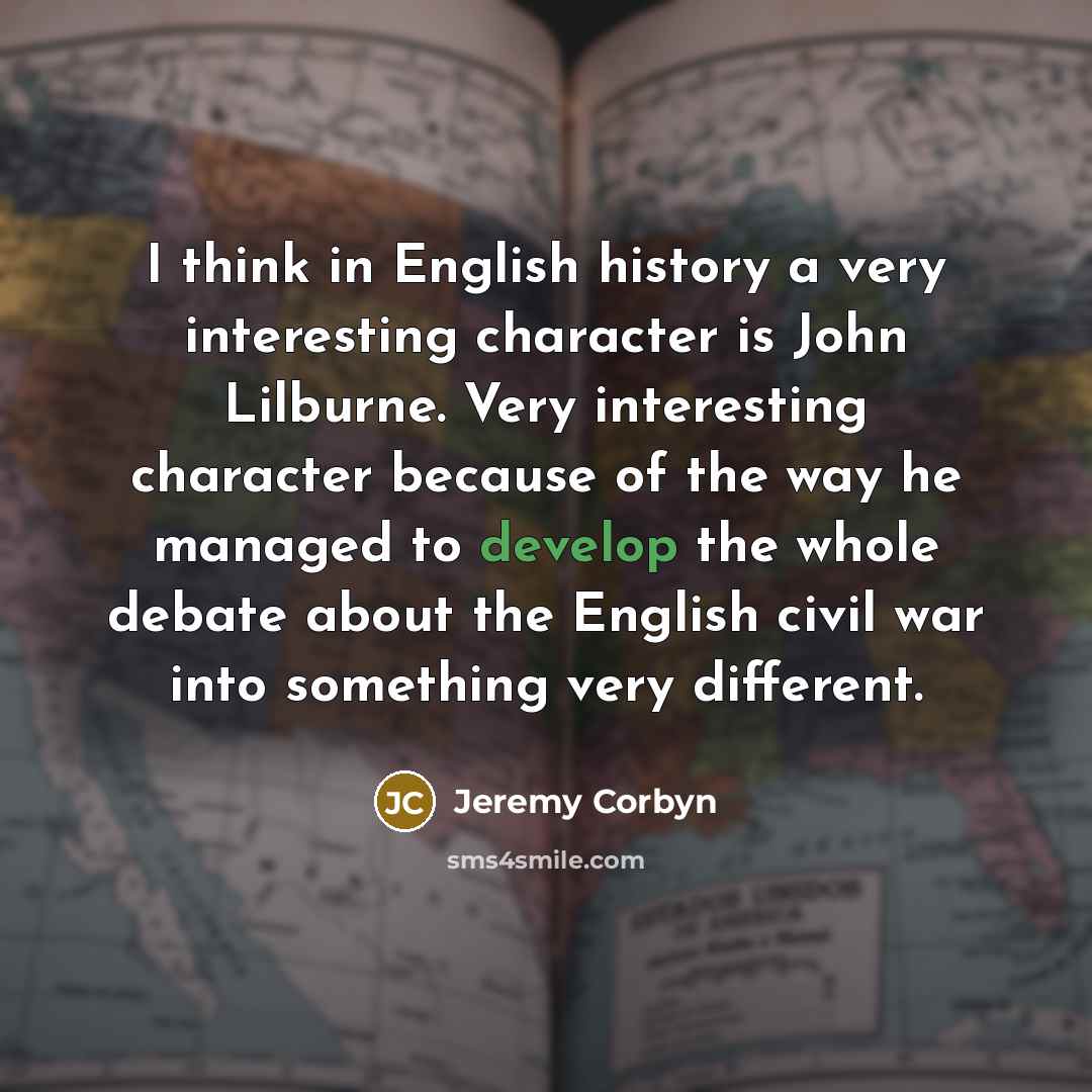 “I think in English history a very interesting character is…” quote by Jeremy Corbyn