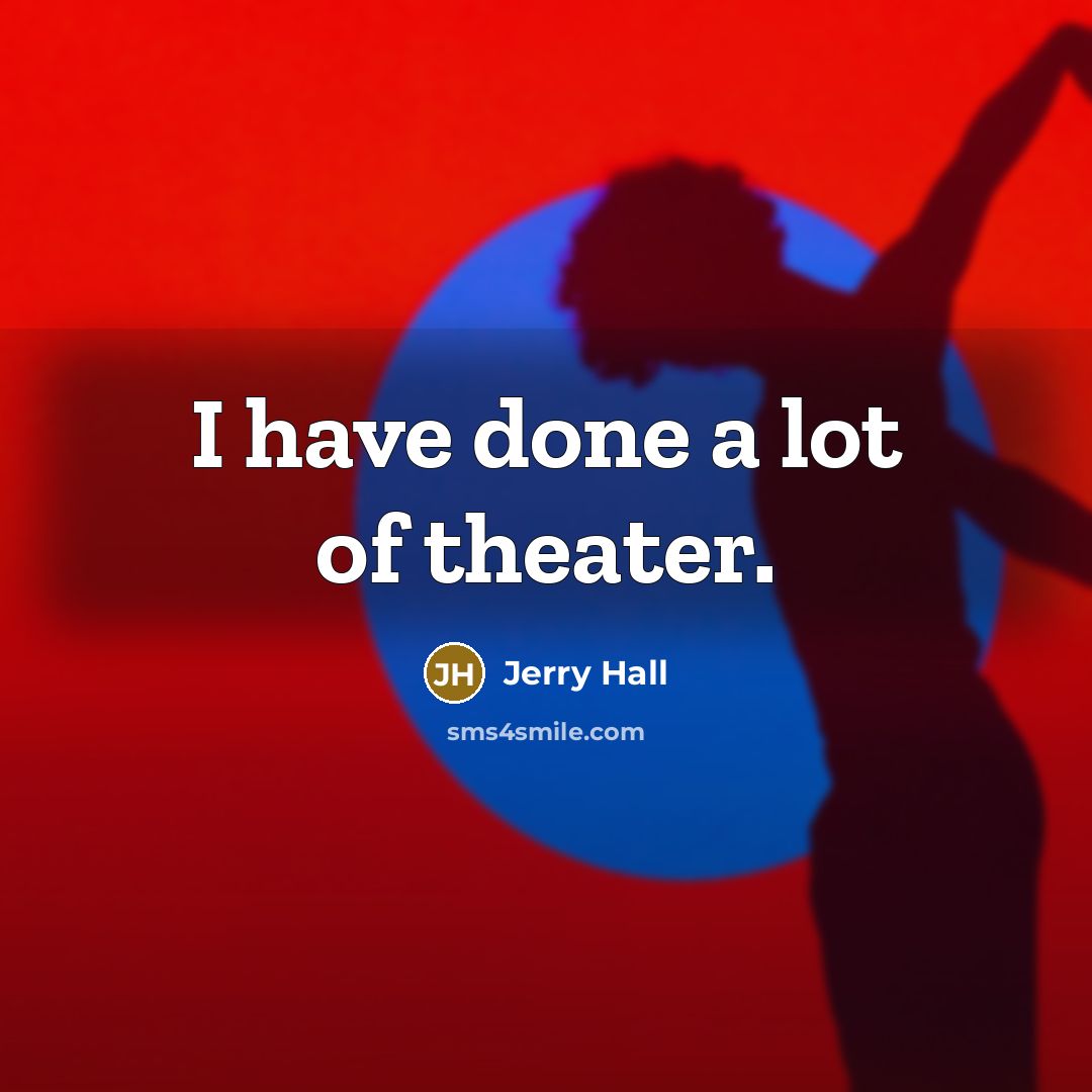 “I have done a lot of theater.” quote by Jerry Hall