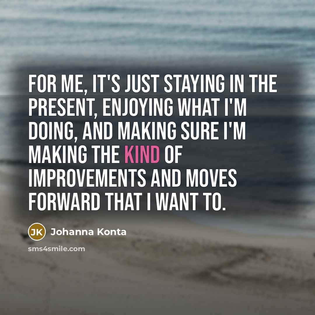 “For me, it's just staying in the present, enjoying what…” quote by Johanna Konta