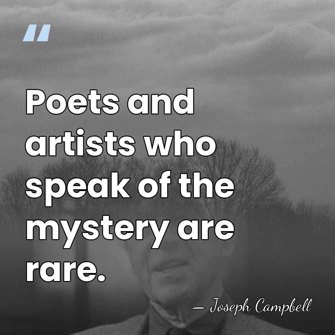 Poets and artists who speak of the mystery are rare. - Joseph Campbell